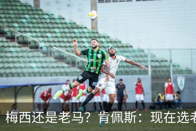 梅西还是老马？肯佩斯：现在选老马，但梅西可能夺得第二座世界杯